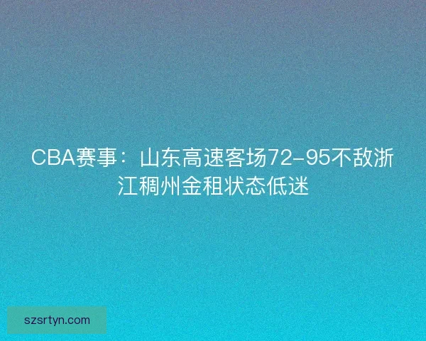 CBA赛事：山东高速客场72-95不敌浙江稠州金租状态低迷