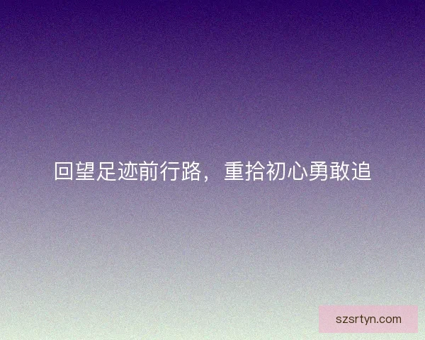 回望足迹前行路，重拾初心勇敢追
